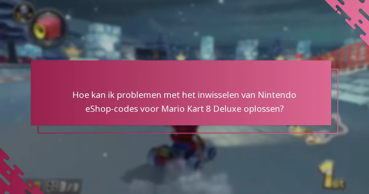 Hoe kan ik problemen met het inwisselen van Nintendo eShop-codes voor Mario Kart 8 Deluxe oplossen?