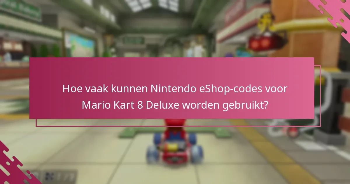 Hoe vaak kunnen Nintendo eShop-codes voor Mario Kart 8 Deluxe worden gebruikt?