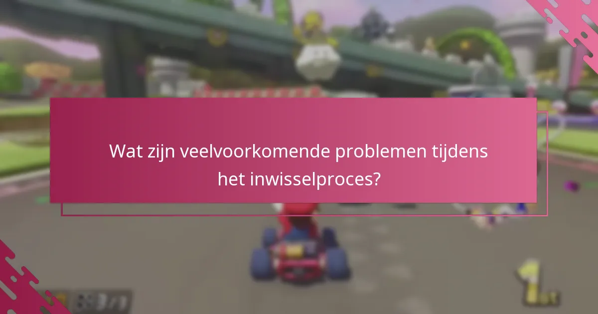 Wat zijn veelvoorkomende problemen tijdens het inwisselproces?